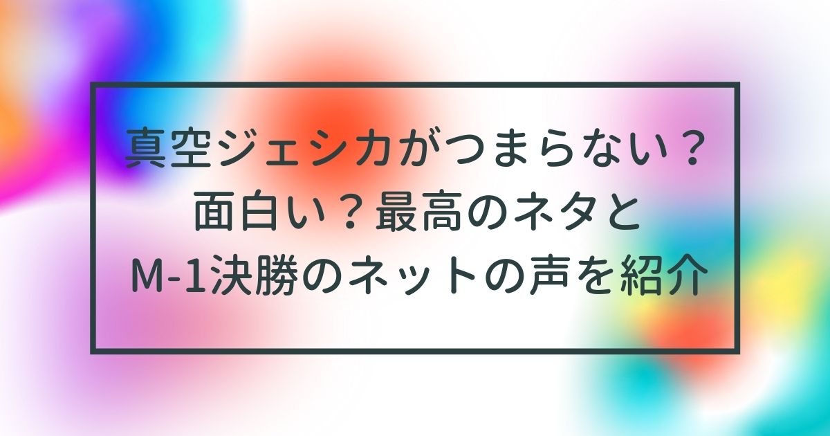 真空ジェシカがつまらない 面白い 最高のネタとm 1決勝のネットの声を紹介 うっしいブログ